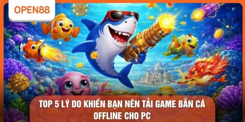 Tải Game Bắn Cá Offline Cho PC - 3 Bước Cài Đặt Nhanh 1 Top 5 lý do khiến bạn nên tải game bắn cá offline cho PC